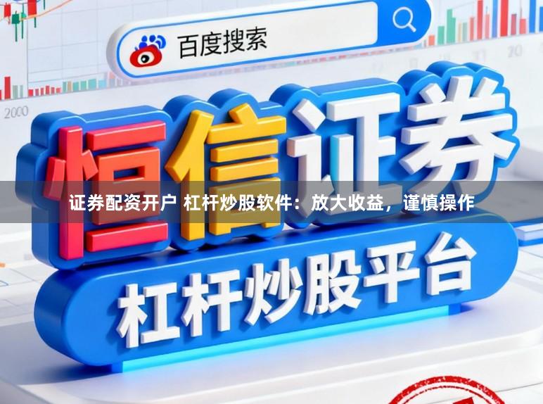 证券配资开户 杠杆炒股软件:放大收益,谨慎操作