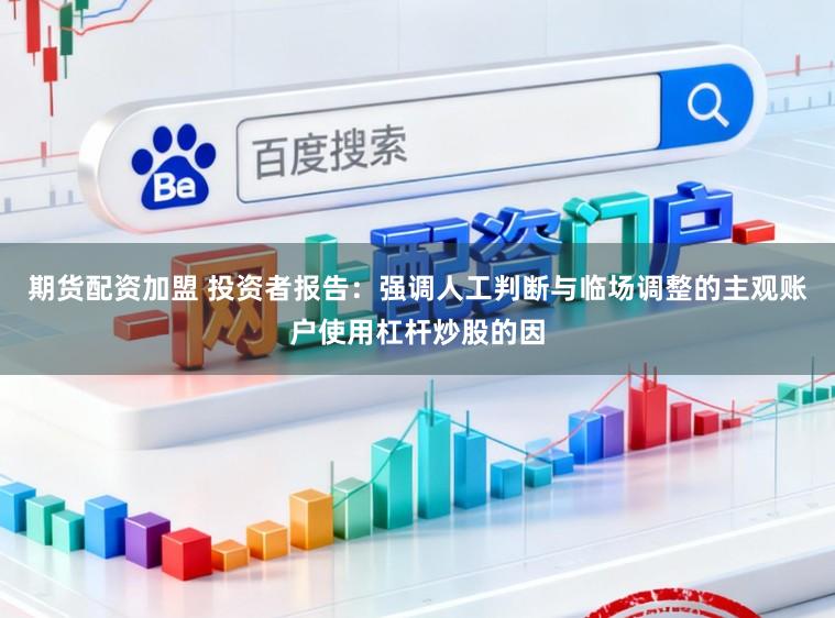 期货配资加盟 投资者报告:强调人工判断与临场调整的主观账户使用杠杆炒股的因