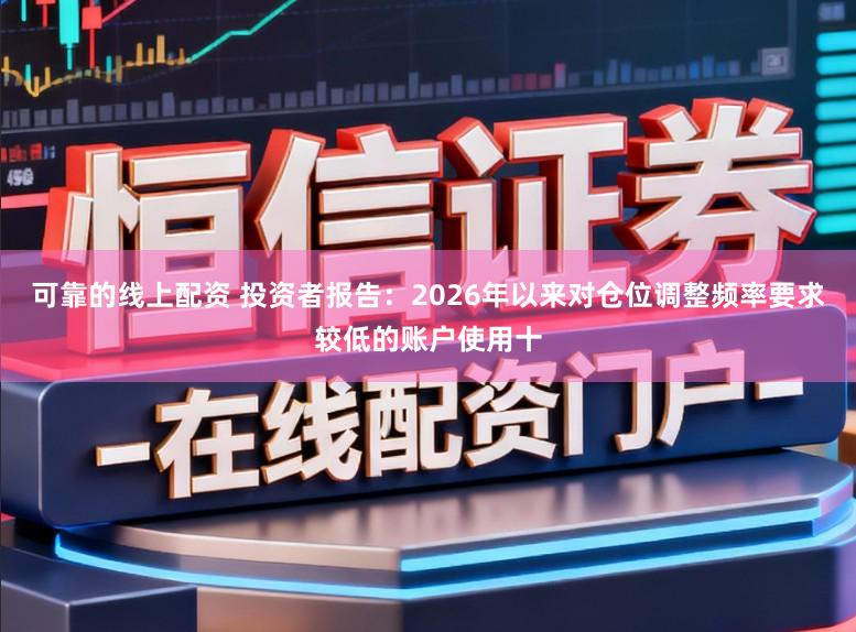 可靠的线上配资 投资者报告：2026年以来对仓位调整频率要求较低的账户使用十