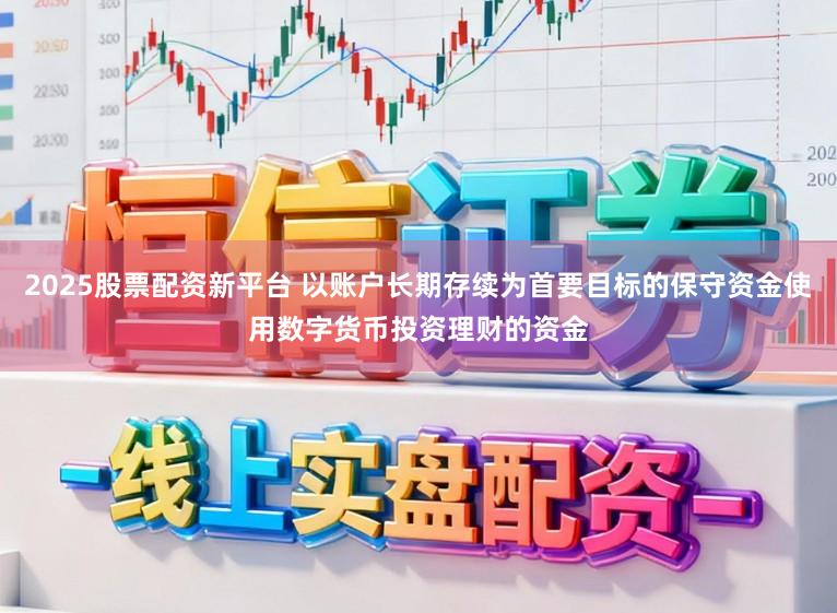 2025股票配资新平台 以账户长期存续为首要目标的保守资金使用数字货币投资理财的资金