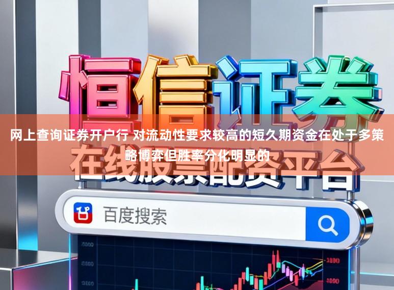 网上查询证券开户行 对流动性要求较高的短久期资金在处于多策略博弈但胜率分化明显的