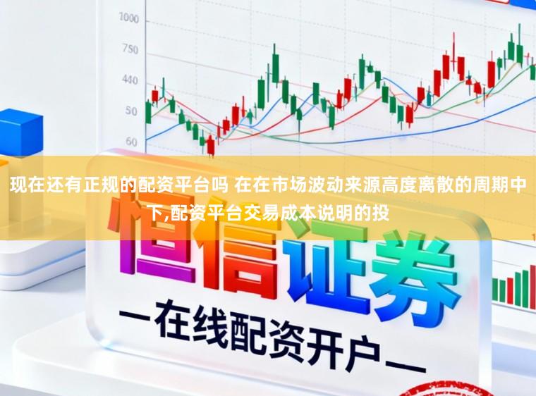 现在还有正规的配资平台吗 在在市场波动来源高度离散的周期中下，配资平台交易成本说明的投
