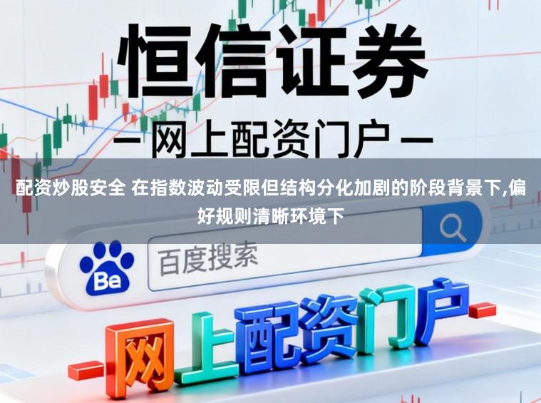 配资炒股安全 在指数波动受限但结构分化加剧的阶段背景下，偏好规则清晰环境下