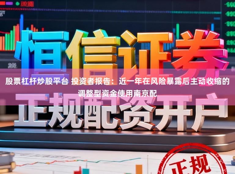 股票杠杆炒股平台 投资者报告：近一年在风险暴露后主动收缩的调整型资金使用南京配