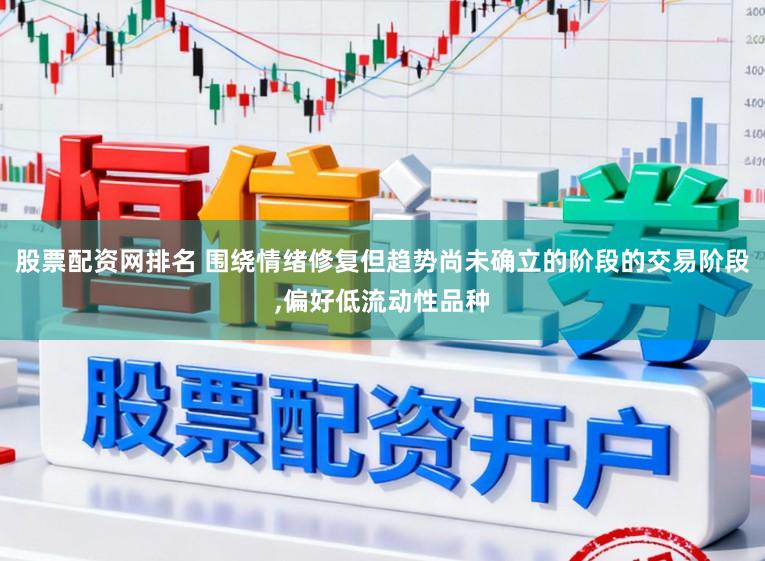 股票配资网排名 围绕情绪修复但趋势尚未确立的阶段的交易阶段，偏好低流动性品种