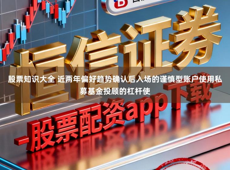 股票知识大全 近两年偏好趋势确认后入场的谨慎型账户使用私募基金投顾的杠杆使