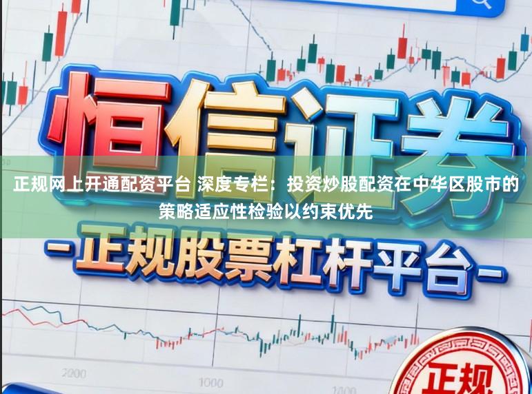 正规网上开通配资平台 深度专栏：投资炒股配资在中华区股市的策略适应性检验以约束优先