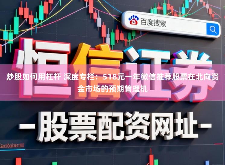 炒股如何用杠杆 深度专栏：518元一年微信推荐股票在北向资金市场的预期管理机