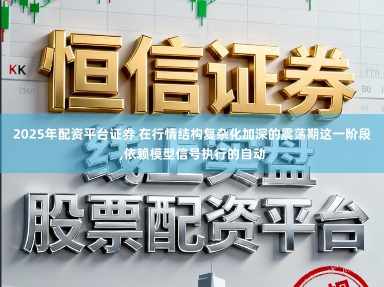 2025年配资平台证券 在行情结构复杂化加深的震荡期这一阶段，依赖模型信号执行的自动