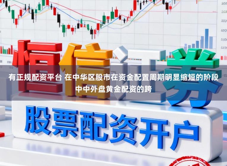 有正规配资平台 在中华区股市在资金配置周期明显缩短的阶段中中外盘黄金配资的跨