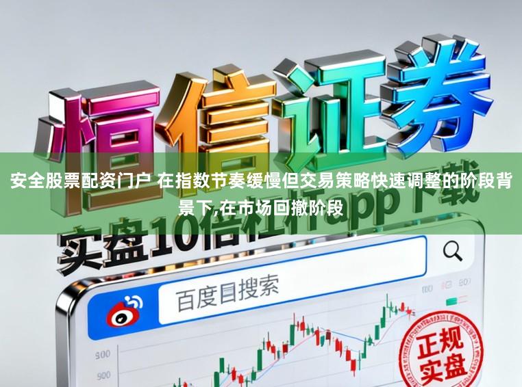 安全股票配资门户 在指数节奏缓慢但交易策略快速调整的阶段背景下，在市场回撤阶段