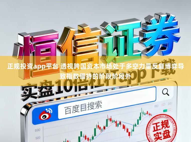 正规投资app平台 透视跨国资本市场处于多空力量反复博弈导致指数僵持的阶段阶段外
