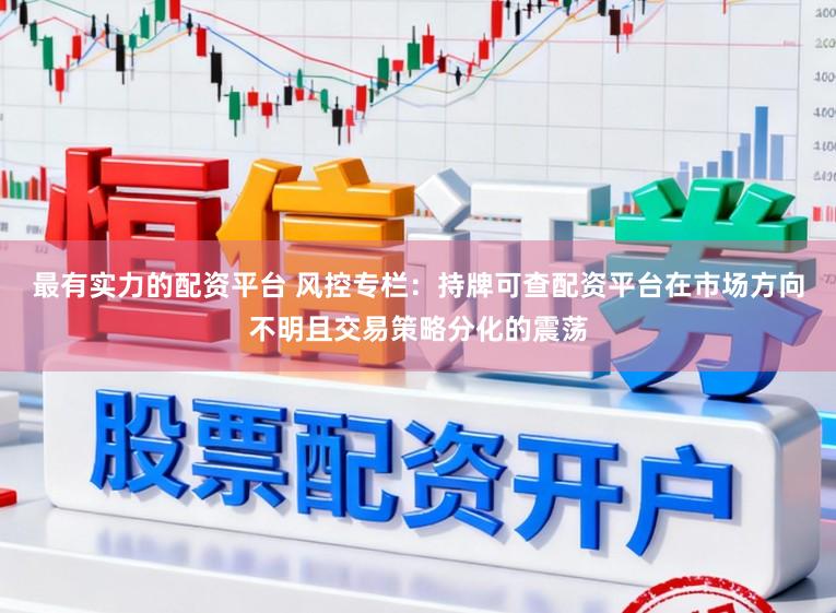 最有实力的配资平台 风控专栏：持牌可查配资平台在市场方向不明且交易策略分化的震荡