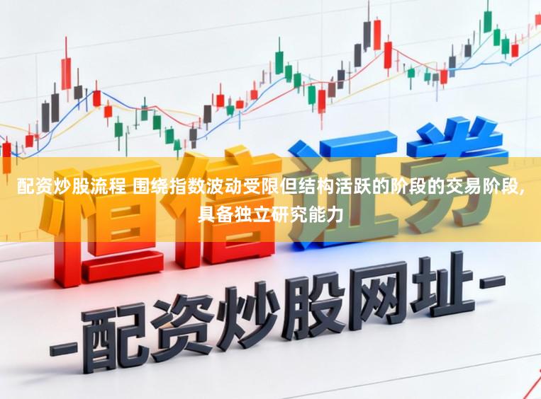 配资炒股流程 围绕指数波动受限但结构活跃的阶段的交易阶段，具备独立研究能力