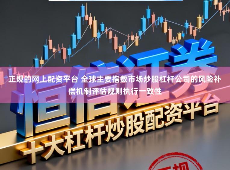 正规的网上配资平台 全球主要指数市场炒股杠杆公司的风险补偿机制评估规则执行一致性