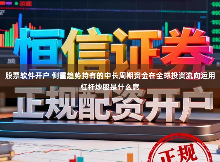股票软件开户 侧重趋势持有的中长周期资金在全球投资流向运用杠杆炒股是什么意