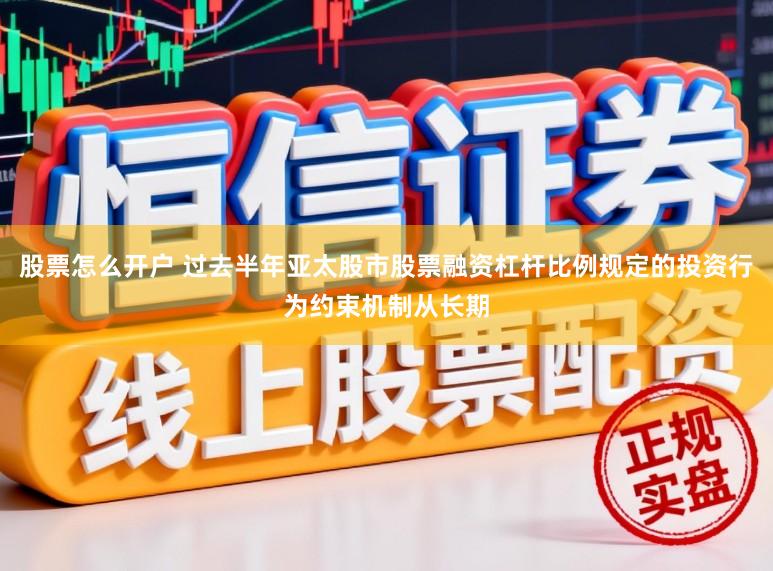 股票怎么开户 过去半年亚太股市股票融资杠杆比例规定的投资行为约束机制从长期