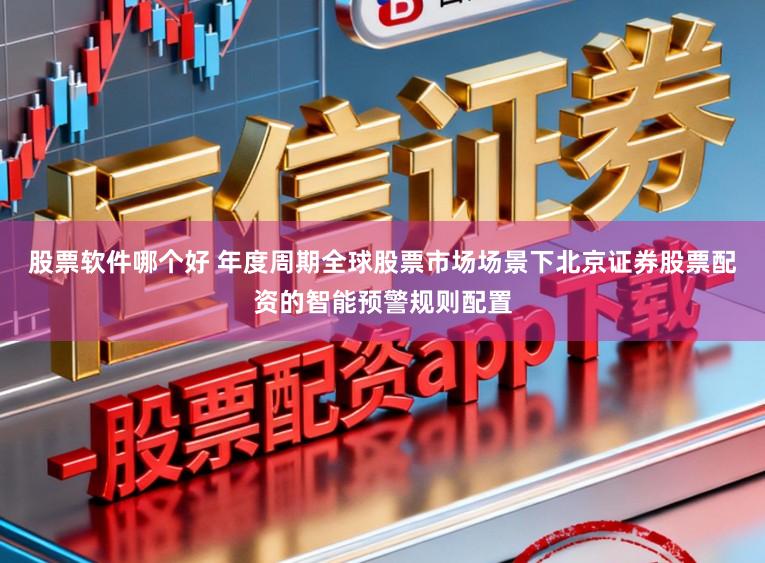 股票软件哪个好 年度周期全球股票市场场景下北京证券股票配资的智能预警规则配置