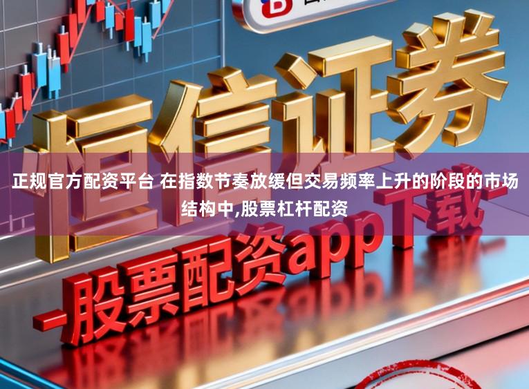 正规官方配资平台 在指数节奏放缓但交易频率上升的阶段的市场结构中，股票杠杆配资