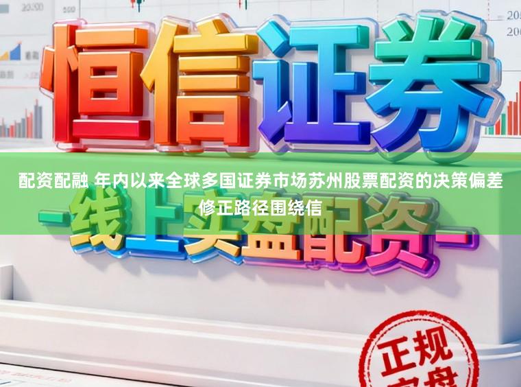 配资配融 年内以来全球多国证券市场苏州股票配资的决策偏差修正路径围绕信
