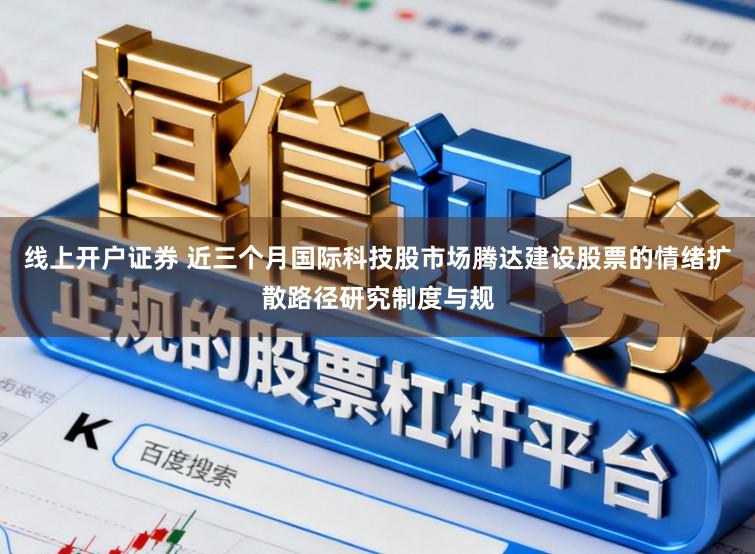 线上开户证券 近三个月国际科技股市场腾达建设股票的情绪扩散路径研究制度与规