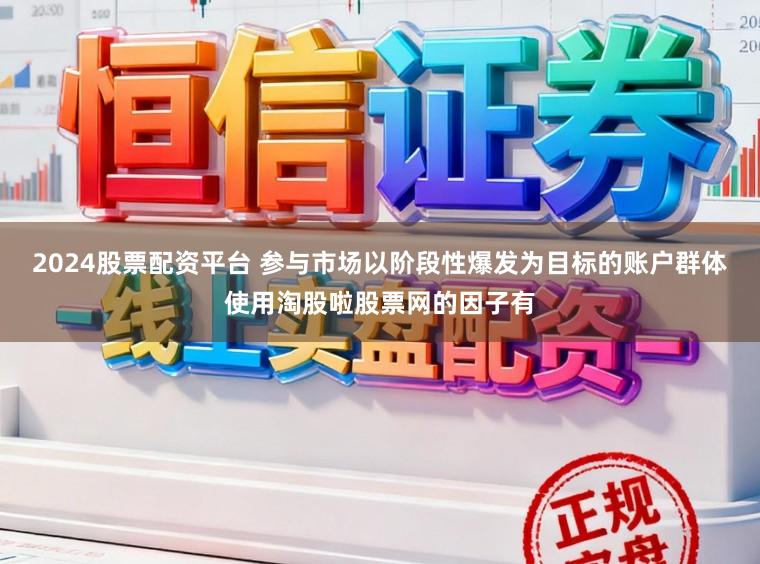 2024股票配资平台 参与市场以阶段性爆发为目标的账户群体使用淘股啦股票网的因子有