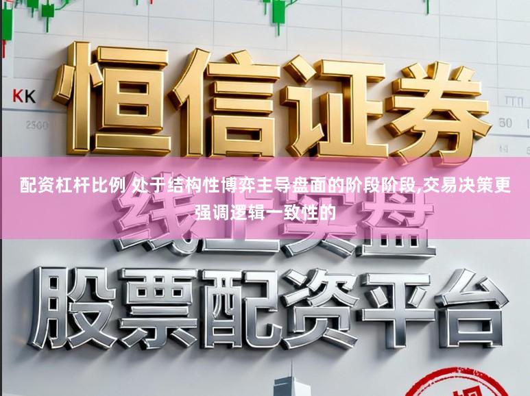 配资杠杆比例 处于结构性博弈主导盘面的阶段阶段，交易决策更强调逻辑一致性的
