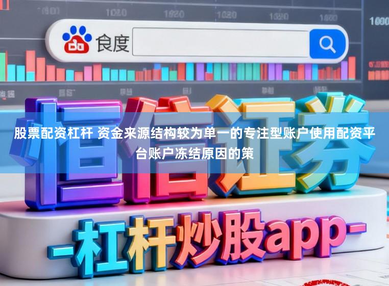 股票配资杠杆 资金来源结构较为单一的专注型账户使用配资平台账户冻结原因的策