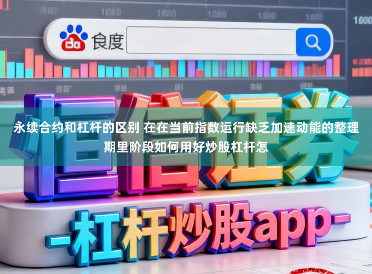永续合约和杠杆的区别 在在当前指数运行缺乏加速动能的整理期里阶段如何用好炒股杠杆怎