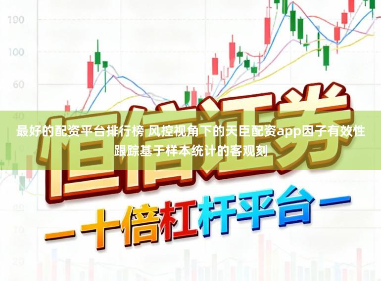最好的配资平台排行榜 风控视角下的天臣配资app因子有效性跟踪基于样本统计的客观刻