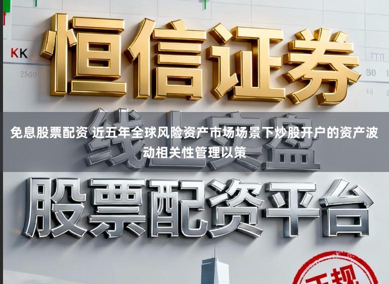 免息股票配资 近五年全球风险资产市场场景下炒股开户的资产波动相关性管理以策