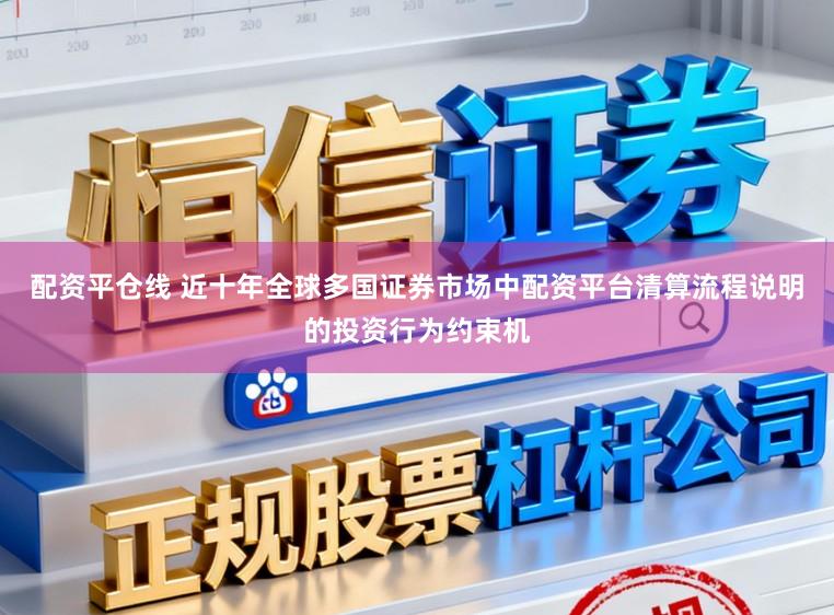 配资平仓线 近十年全球多国证券市场中配资平台清算流程说明的投资行为约束机