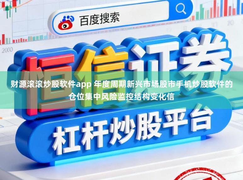 财源滚滚炒股软件app 年度周期新兴市场股市手机炒股软件的仓位集中风险监控结构变化信