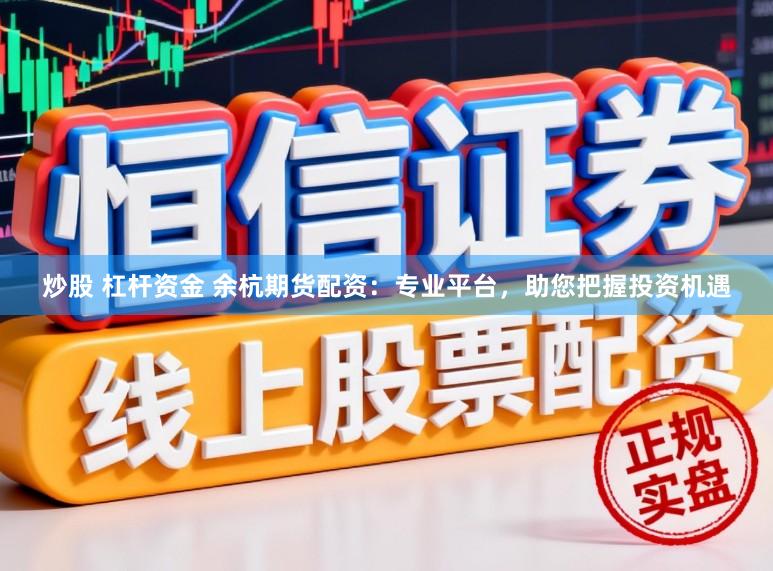 炒股 杠杆资金 余杭期货配资：专业平台，助您把握投资机遇