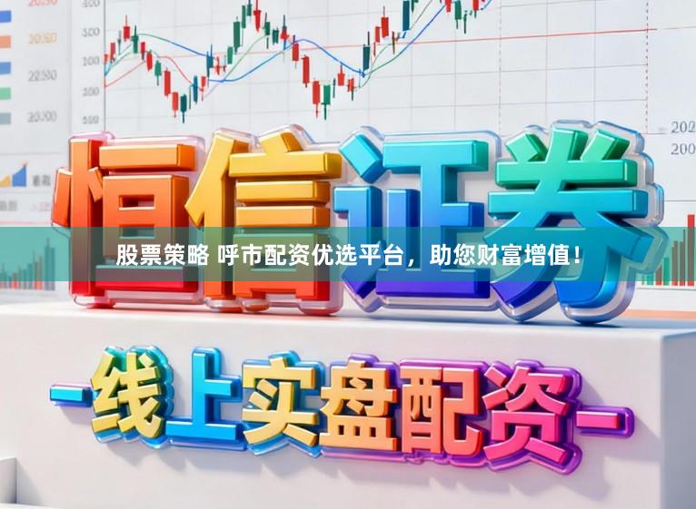 股票策略 呼市配资优选平台，助您财富增值！