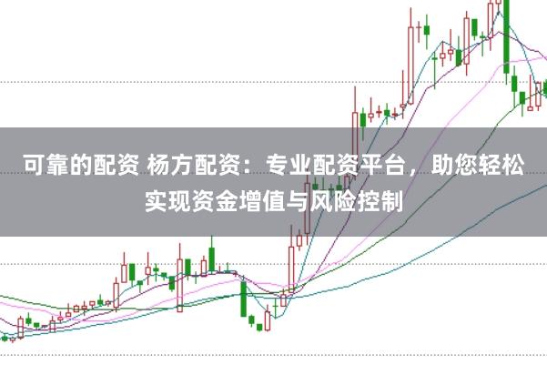 可靠的配资 杨方配资:专业配资平台,助您轻松实现资金增值与风险控制