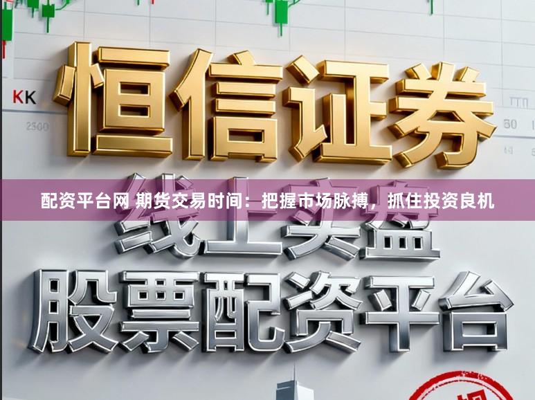 配资平台网 期货交易时间：把握市场脉搏，抓住投资良机