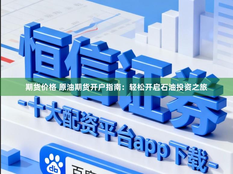 期货价格 原油期货开户指南：轻松开启石油投资之旅