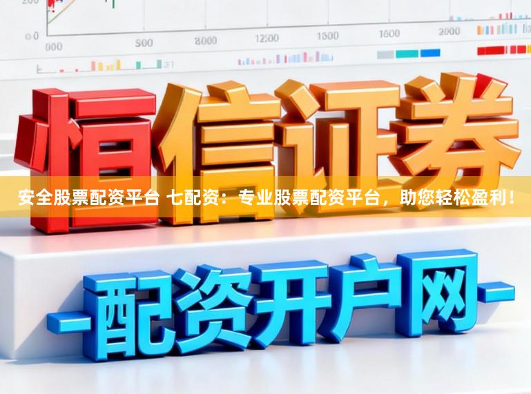 安全股票配资平台 七配资:专业股票配资平台,助您轻松盈利!