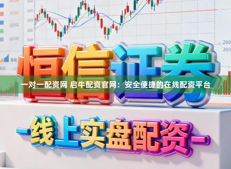 一对一配资网 启牛配资官网：安全便捷的在线配资平台