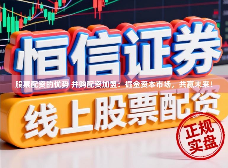 股票配资的优势 并购配资加盟：掘金资本市场，共赢未来！