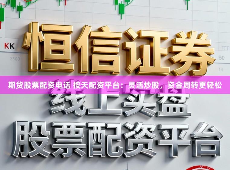 期货股票配资电话 按天配资平台:灵活炒股,资金周转更轻松