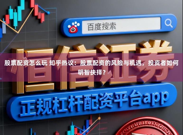 股票配资怎么玩 知乎热议:股票配资的风险与机遇,投资者如何明智抉择?