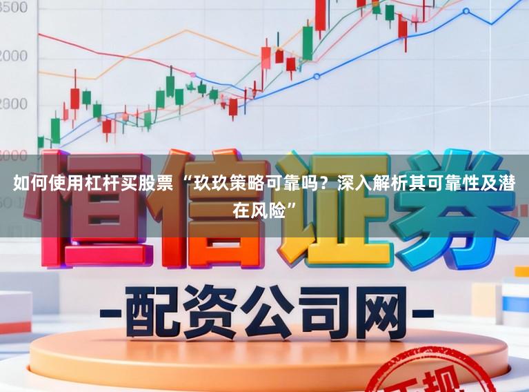 如何使用杠杆买股票 “玖玖策略可靠吗?深入解析其可靠性及潜在风险”