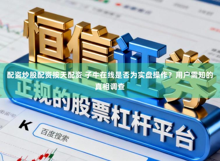 配资炒股配资按天配资 子牛在线是否为实盘操作?用户需知的真相调查
