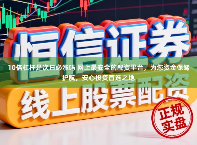 10倍杠杆是次日必涨吗 网上最安全的配资平台，为您资金保驾护航，安心投资首选之地