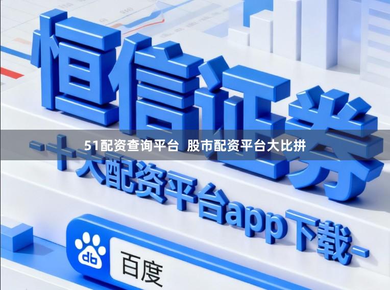 51配资查询平台  股市配资平台大比拼