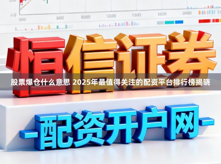 股票爆仓什么意思 2025年最值得关注的配资平台排行榜揭晓