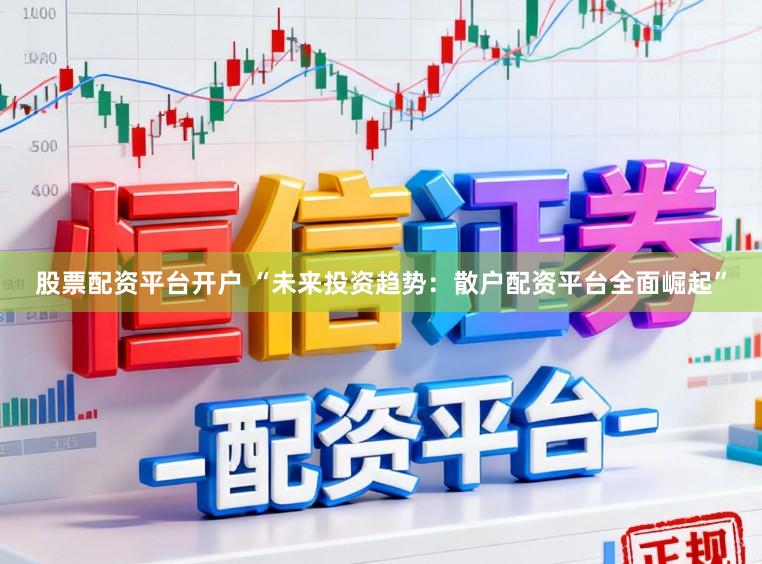 股票配资平台开户 “未来投资趋势：散户配资平台全面崛起”
