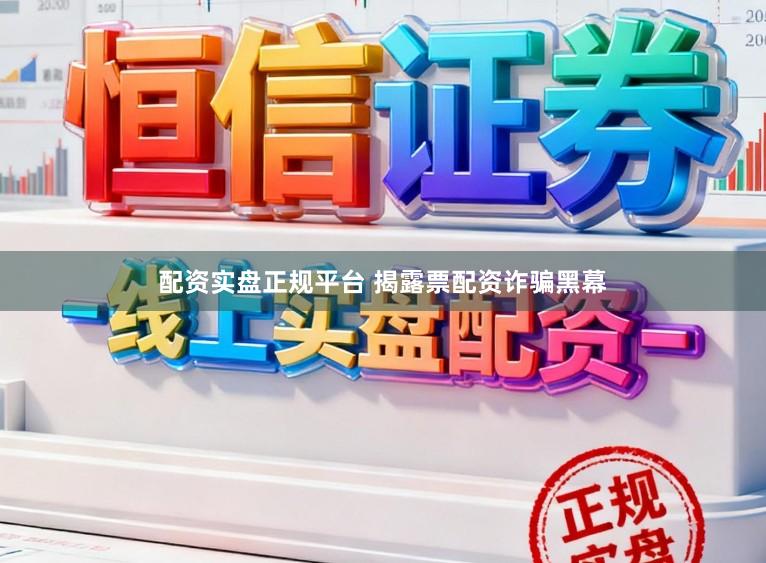 配资实盘正规平台 揭露票配资诈骗黑幕